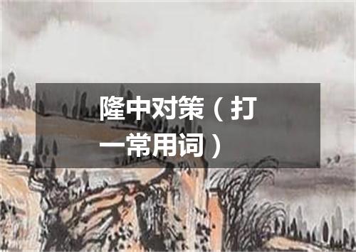 隆中对策（打一常用词）