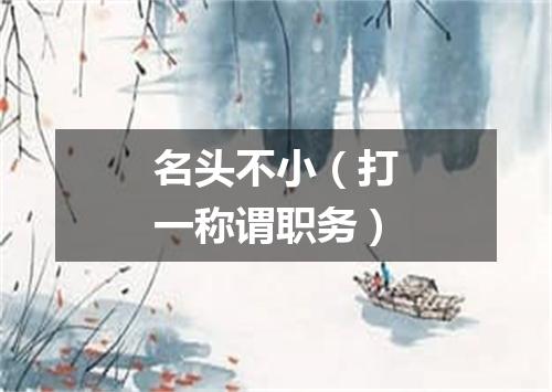 名头不小（打一称谓职务）