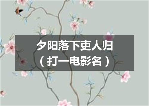 夕阳落下吏人归（打一电影名）