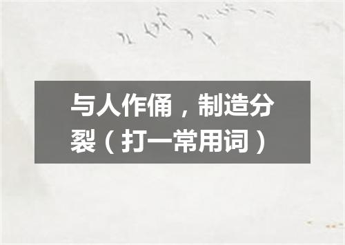 与人作俑，制造分裂（打一常用词）