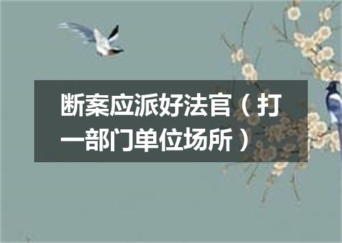 断案应派好法官（打一部门单位场所）