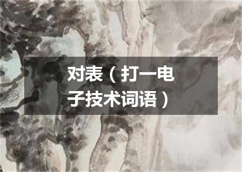 对表（打一电子技术词语）