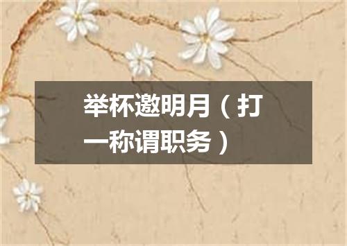 举杯邀明月（打一称谓职务）