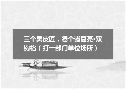 三个臭皮匠，凑个诸葛亮·双钩格（打一部门单位场所）