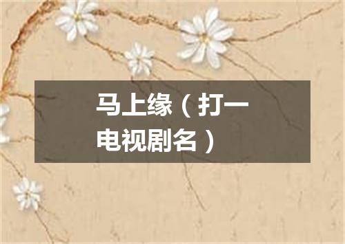马上缘（打一电视剧名）