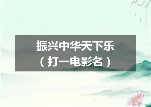 振兴中华天下乐（打一电影名）