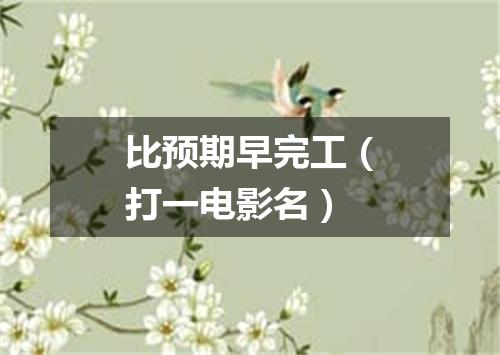比预期早完工（打一电影名）