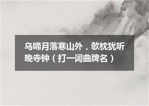 乌啼月落寒山外，欹枕犹听晚寺钟（打一词曲牌名）