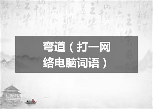 弯道（打一网络电脑词语）