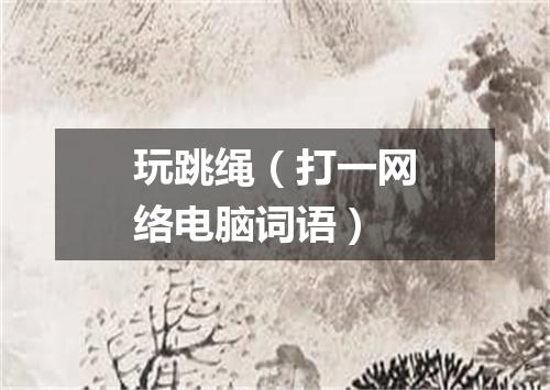 玩跳绳（打一网络电脑词语）