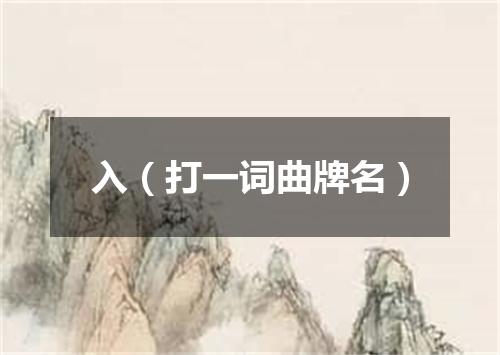 入（打一词曲牌名）