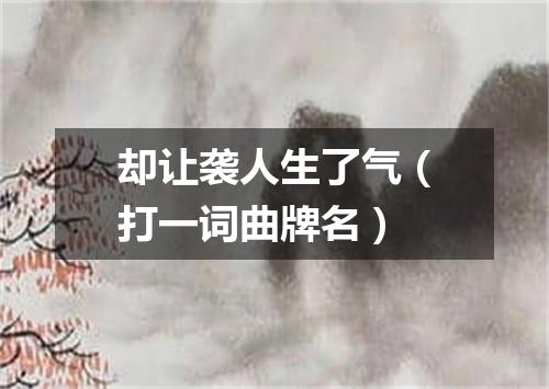 却让袭人生了气（打一词曲牌名）