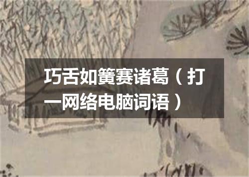 巧舌如簧赛诸葛（打一网络电脑词语）