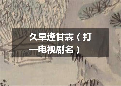 久旱逢甘霖（打一电视剧名）