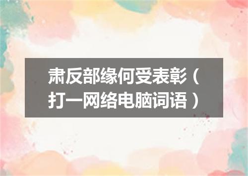 肃反部缘何受表彰（打一网络电脑词语）