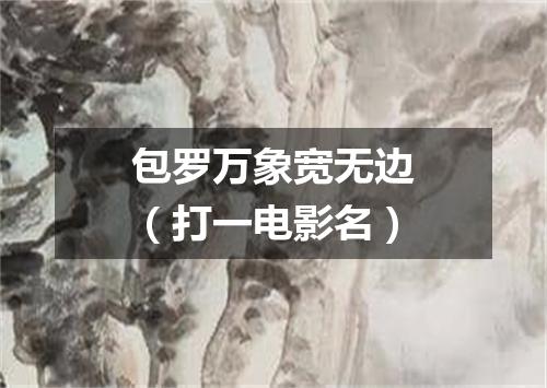 包罗万象宽无边（打一电影名）