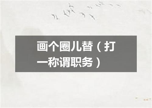 画个圈儿替（打一称谓职务）