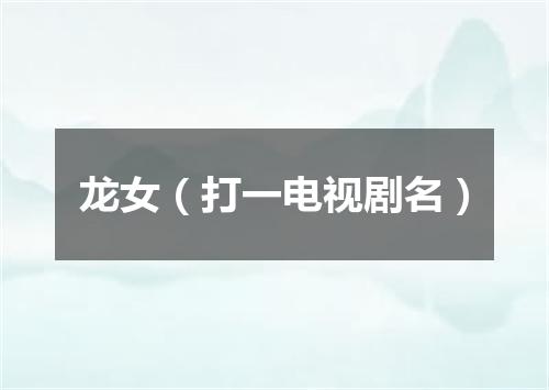 龙女（打一电视剧名）