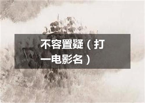 不容置疑（打一电影名）