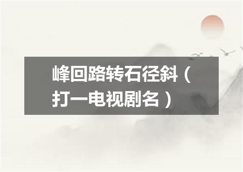 峰回路转石径斜（打一电视剧名）