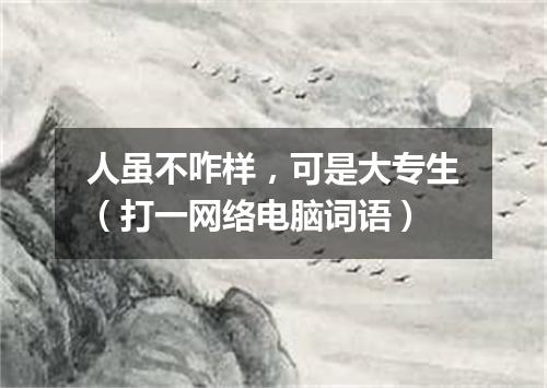 人虽不咋样，可是大专生（打一网络电脑词语）