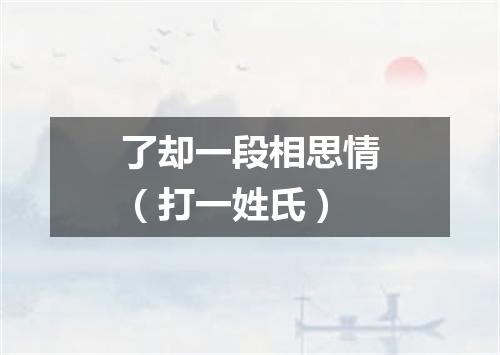 了却一段相思情（打一姓氏）