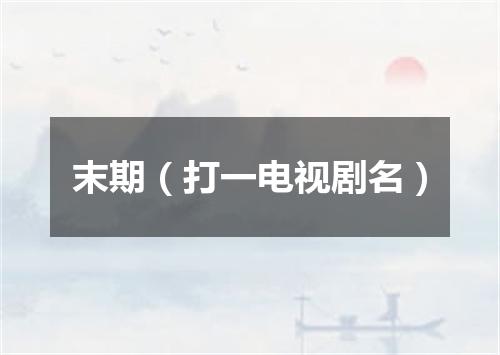末期（打一电视剧名）