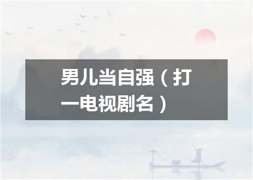 男儿当自强（打一电视剧名）