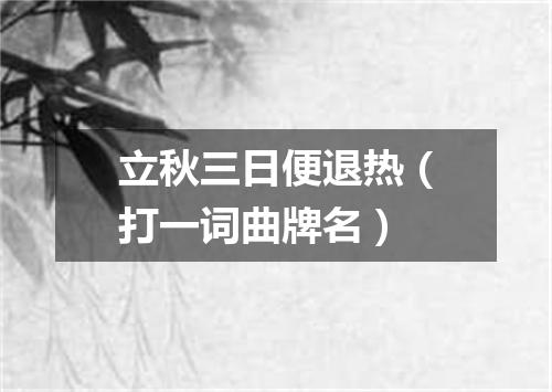 立秋三日便退热（打一词曲牌名）
