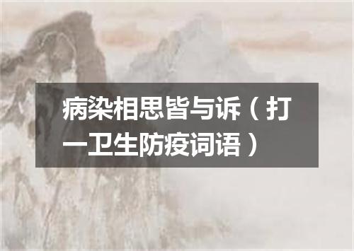 病染相思皆与诉（打一卫生防疫词语）