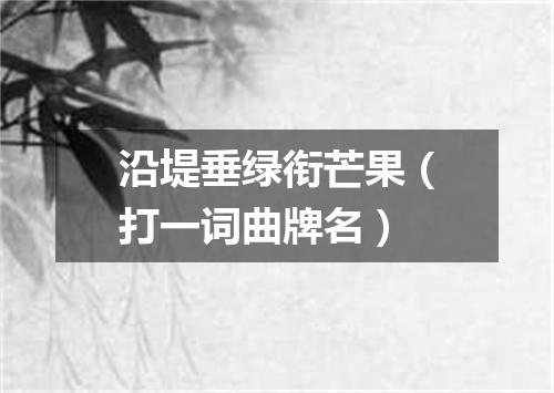 沿堤垂绿衔芒果（打一词曲牌名）