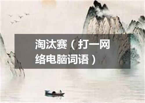 淘汰赛（打一网络电脑词语）