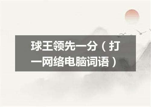 球王领先一分（打一网络电脑词语）