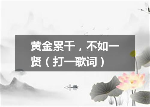 黄金累千，不如一贤（打一歌词）
