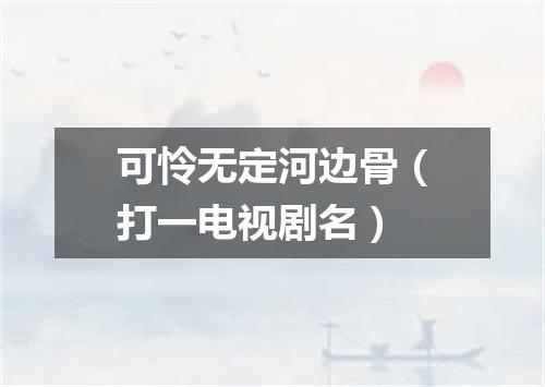 可怜无定河边骨（打一电视剧名）