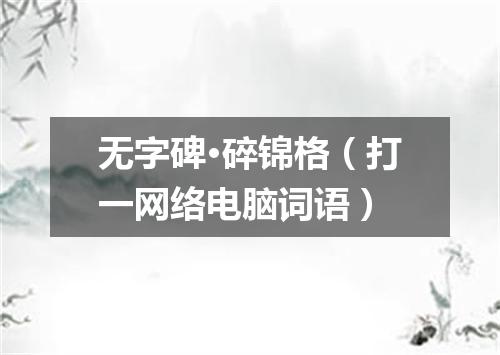 无字碑·碎锦格（打一网络电脑词语）
