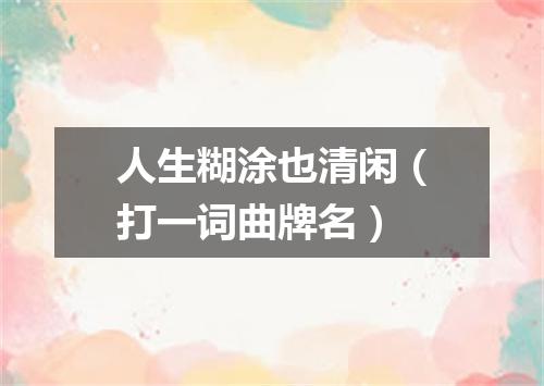 人生糊涂也清闲（打一词曲牌名）