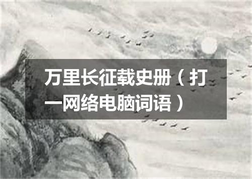 万里长征载史册（打一网络电脑词语）