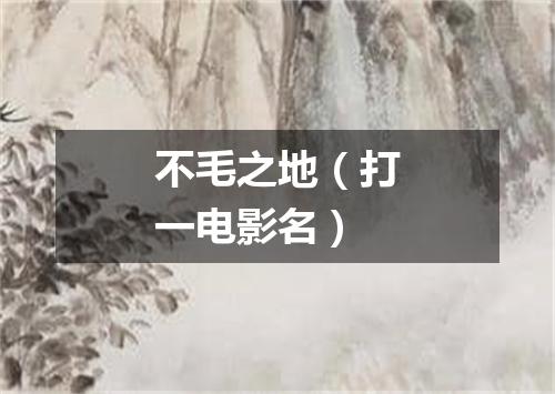 不毛之地（打一电影名）