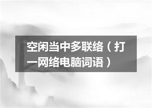空闲当中多联络（打一网络电脑词语）