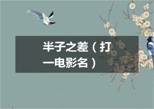 半子之差（打一电影名）