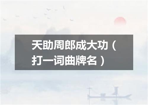 天助周郎成大功（打一词曲牌名）