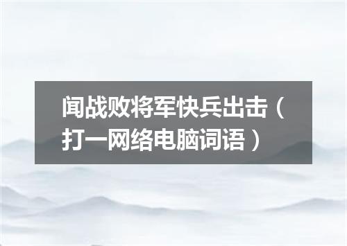 闻战败将军快兵出击（打一网络电脑词语）