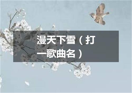 漫天下雪（打一歌曲名）
