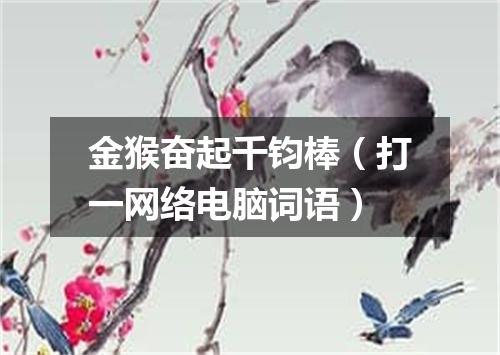 金猴奋起千钧棒（打一网络电脑词语）