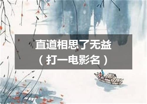 直道相思了无益（打一电影名）