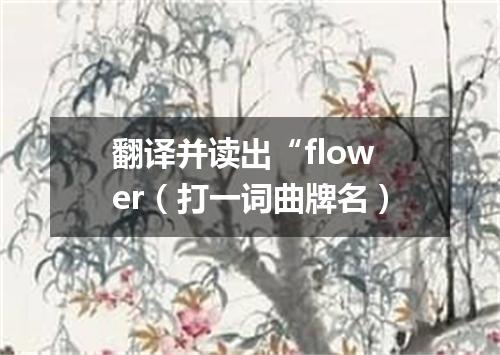 翻译并读出“flower（打一词曲牌名）