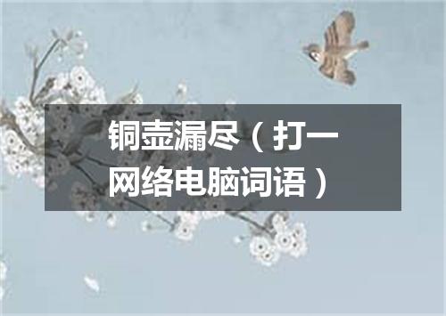 铜壶漏尽（打一网络电脑词语）