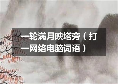 一轮满月映塔旁（打一网络电脑词语）