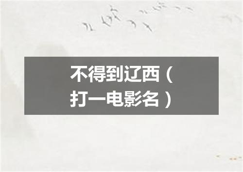 不得到辽西（打一电影名）
